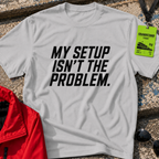 My setup is not the problem T-Shirt
